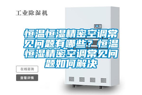 恒溫恒濕精密空調(diào)常見(jiàn)問(wèn)題有哪些？恒溫恒濕精密空調(diào)常見(jiàn)問(wèn)題如何解決