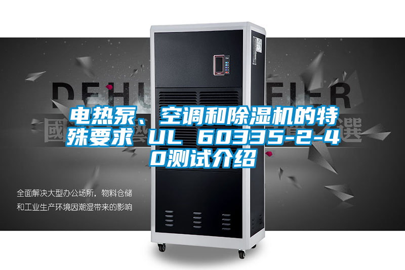 電熱泵、空調(diào)和除濕機(jī)的特殊要求 UL 60335-2-40測(cè)試介紹