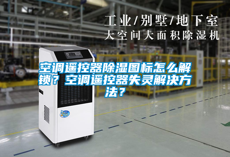 空調(diào)遙控器除濕圖標(biāo)怎么解鎖？空調(diào)遙控器失靈解決方法？