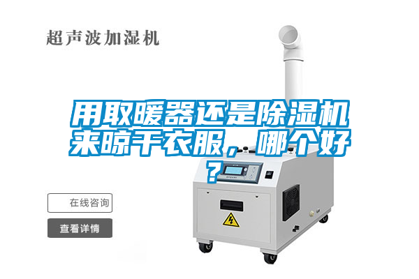 用取暖器還是除濕機(jī)來晾干衣服，哪個好？