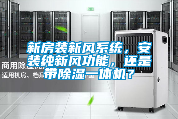 新房裝新風(fēng)系統(tǒng)，安裝純新風(fēng)功能，還是帶除濕一體機(jī)？