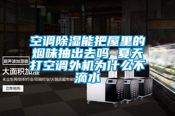 空調(diào)除濕能把屋里的煙味抽出去嗎 夏天打空調(diào)外機為什么不滴水