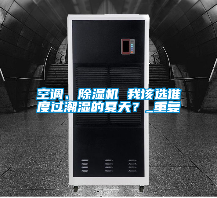 空調(diào)、除濕機(jī) 我該選誰(shuí)度過(guò)潮濕的夏天？_重復(fù)