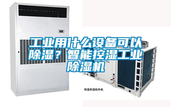 工業(yè)用什么設備可以除濕？智能控濕工業(yè)除濕機