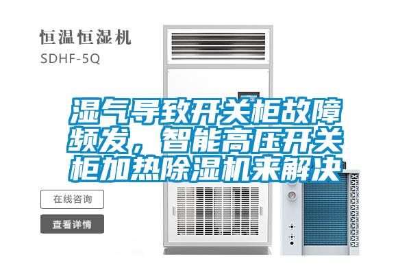 濕氣導(dǎo)致開(kāi)關(guān)柜故障頻發(fā)，智能高壓開(kāi)關(guān)柜加熱除濕機(jī)來(lái)解決