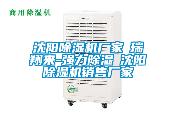 沈陽(yáng)除濕機(jī)廠家★瑞翔來(lái)-強(qiáng)力除濕★沈陽(yáng)除濕機(jī)銷(xiāo)售廠家