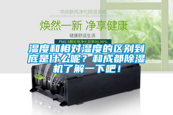 濕度和相對濕度的區(qū)別到底是什么呢？和成都除濕機了解一下吧！