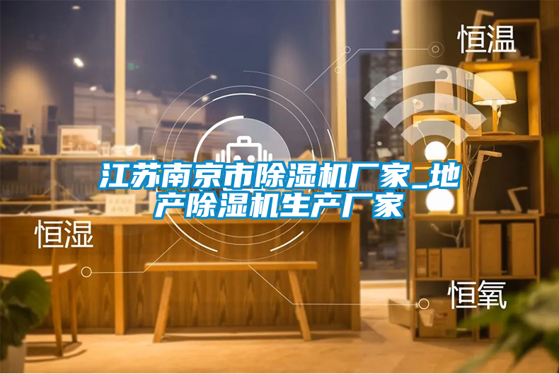 江蘇南京市除濕機廠家_地產(chǎn)除濕機生產(chǎn)廠家