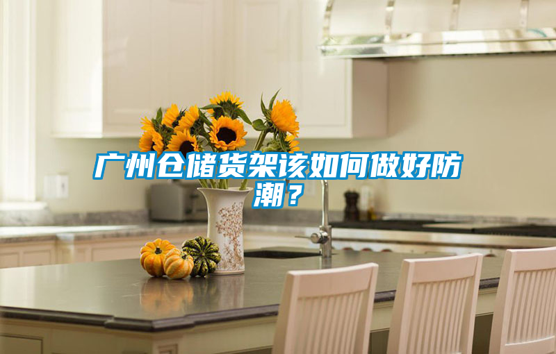 廣州倉儲貨架該如何做好防潮？