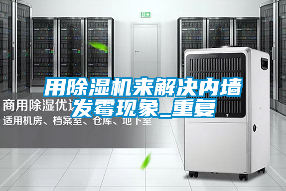 用除濕機來解決內(nèi)墻發(fā)霉現(xiàn)象_重復