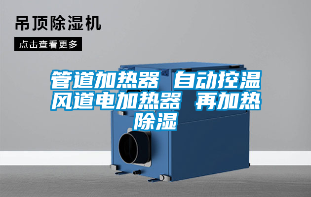 管道加熱器 自動(dòng)控溫風(fēng)道電加熱器 再加熱除濕