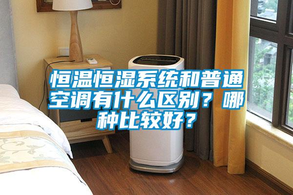 恒溫恒濕系統(tǒng)和普通空調有什么區(qū)別？哪種比較好？