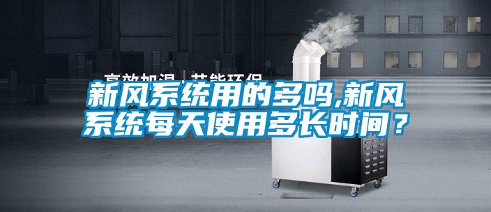 新風系統(tǒng)用的多嗎,新風系統(tǒng)每天使用多長時間？