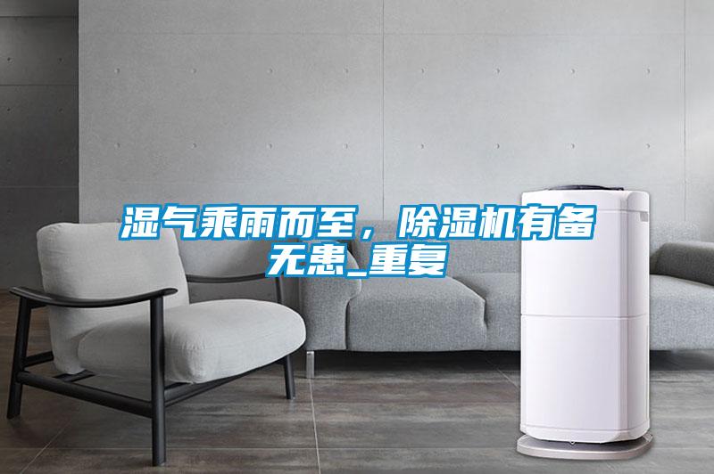 濕氣乘雨而至，除濕機(jī)有備無患_重復(fù)