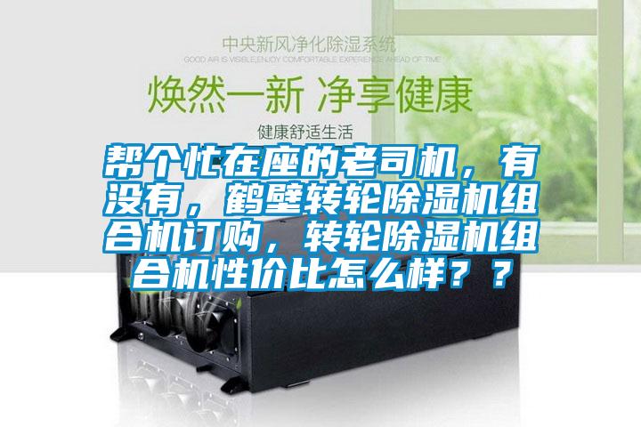 幫個(gè)忙在座的老司機(jī)，有沒有，鶴壁轉(zhuǎn)輪除濕機(jī)組合機(jī)訂購，轉(zhuǎn)輪除濕機(jī)組合機(jī)性價(jià)比怎么樣？？