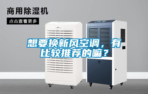 想要換新風(fēng)空調(diào)，有比較推薦的嘛？