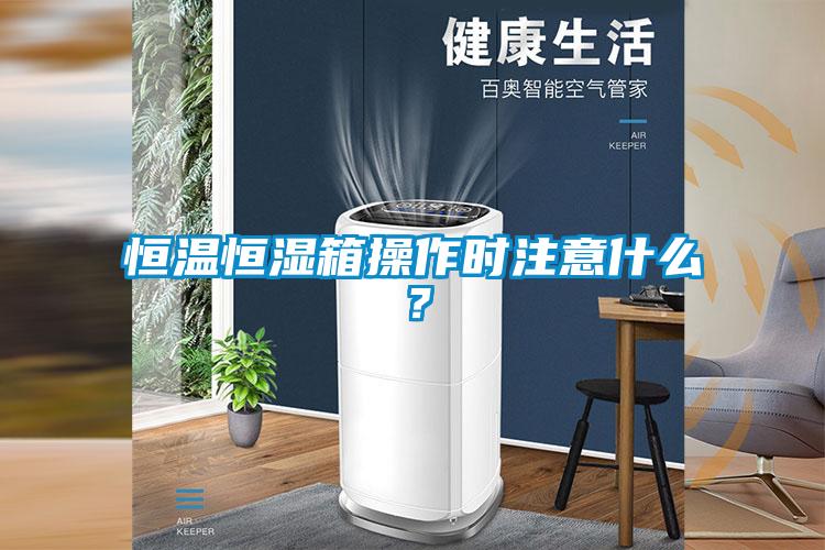 恒溫恒濕箱操作時注意什么？