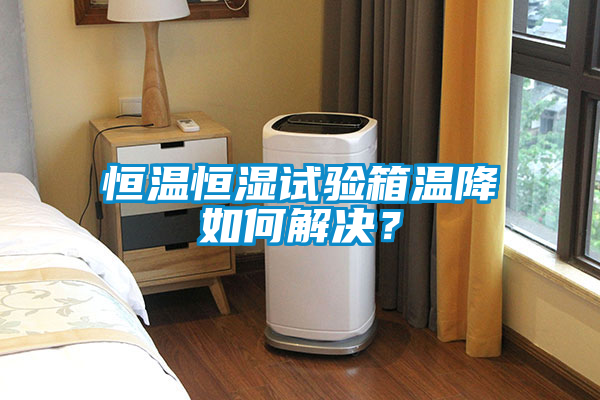 恒溫恒濕試驗箱溫降如何解決？