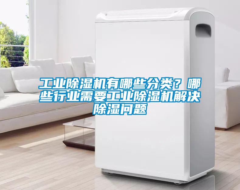 工業(yè)除濕機有哪些分類？哪些行業(yè)需要工業(yè)除濕機解決除濕問題
