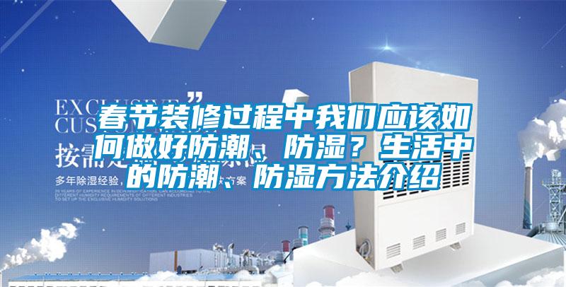春節(jié)裝修過程中我們應該如何做好防潮、防濕？生活中的防潮、防濕方法介紹