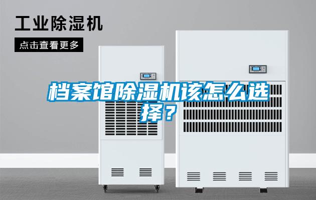 檔案館除濕機(jī)該怎么選擇？