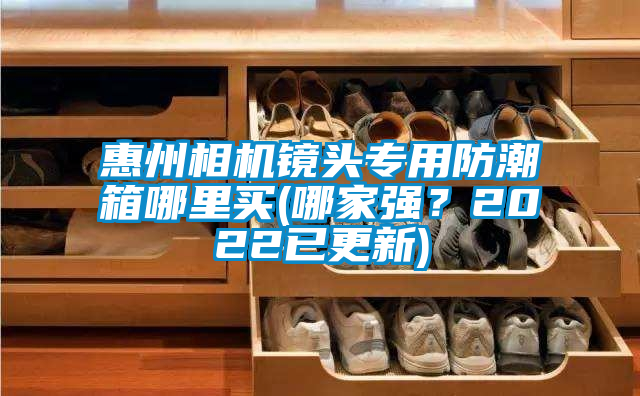 惠州相機(jī)鏡頭專用防潮箱哪里買(哪家強(qiáng)？2022已更新)