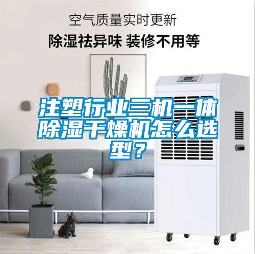 注塑行業(yè)三機(jī)一體除濕干燥機(jī)怎么選型？