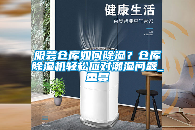 服裝倉庫如何除濕？倉庫除濕機輕松應(yīng)對潮濕問題_重復(fù)