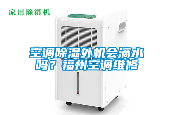 空調(diào)除濕外機(jī)會滴水嗎？福州空調(diào)維修