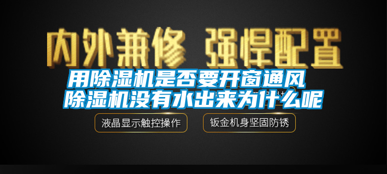 用除濕機(jī)是否要開窗通風(fēng) 除濕機(jī)沒(méi)有水出來(lái)為什么呢