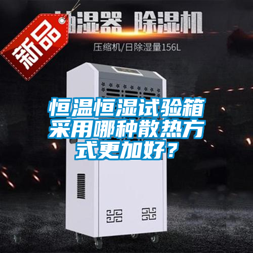 恒溫恒濕試驗(yàn)箱采用哪種散熱方式更加好？