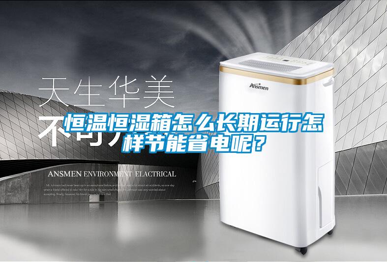 恒溫恒濕箱怎么長期運行怎樣節(jié)能省電呢？
