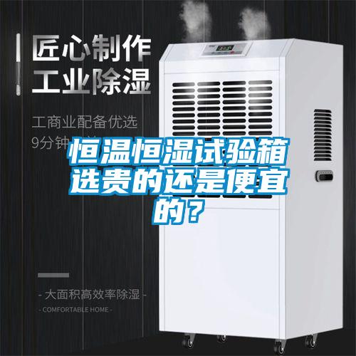 恒溫恒濕試驗(yàn)箱選貴的還是便宜的？