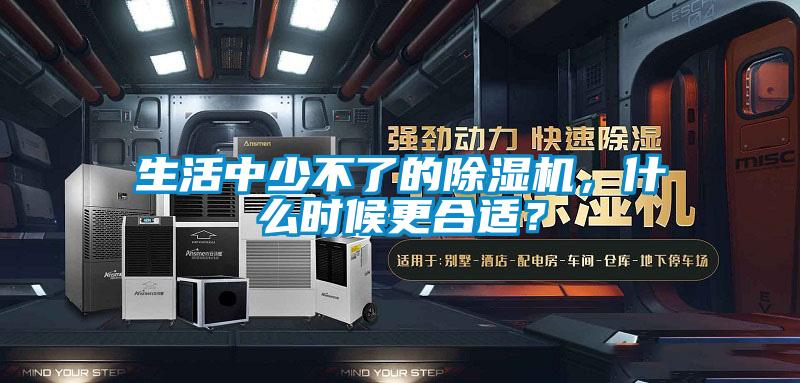 生活中少不了的除濕機，什么時候更合適？