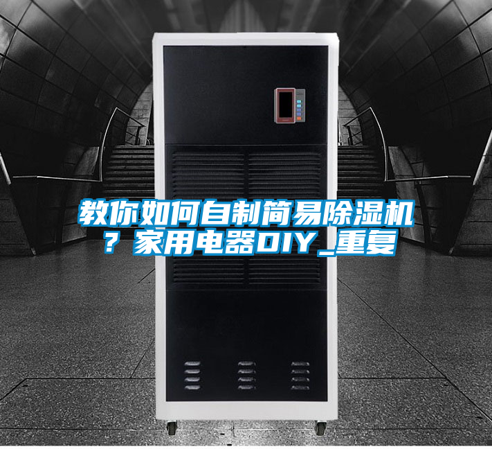 教你如何自制簡易除濕機？家用電器DIY_重復(fù)