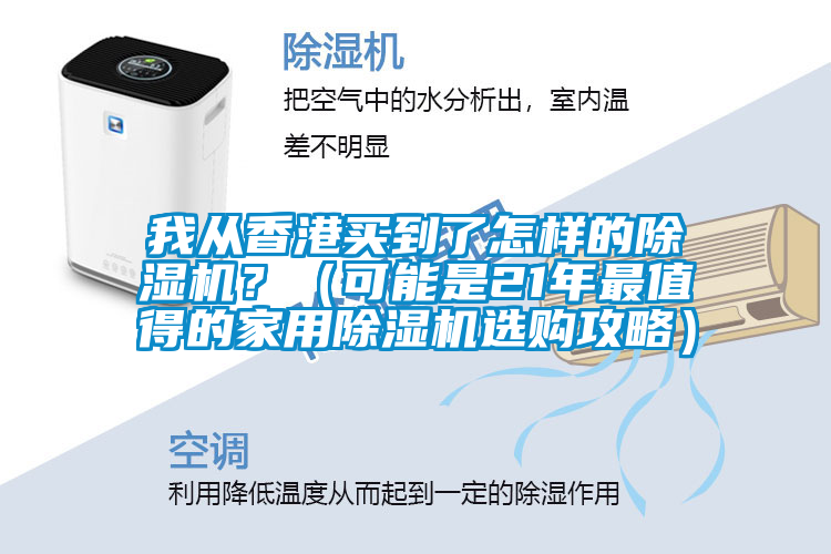 我從香港買到了怎樣的除濕機(jī)？（可能是21年最值得的家用除濕機(jī)選購攻略）