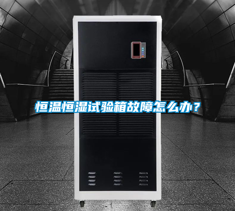 恒溫恒濕試驗箱故障怎么辦？