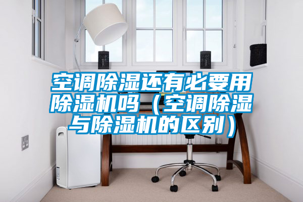 空調(diào)除濕還有必要用除濕機(jī)嗎（空調(diào)除濕與除濕機(jī)的區(qū)別）