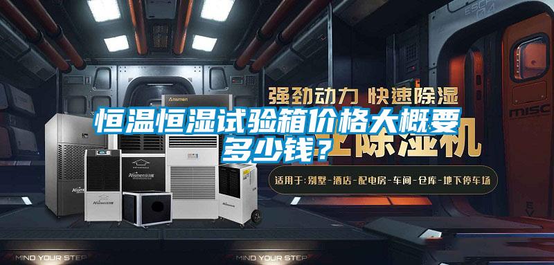 恒溫恒濕試驗(yàn)箱價(jià)格大概要多少錢？