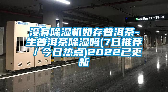 沒(méi)有除濕機(jī)如存普洱茶-生普洱茶除濕嗎(7日推薦／今日熱點(diǎn))2022已更新