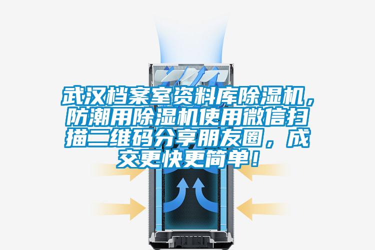 武漢檔案室資料庫除濕機(jī)，防潮用除濕機(jī)使用微信掃描二維碼分享朋友圈，成交更快更簡單！