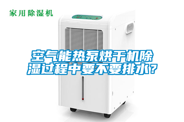 空氣能熱泵烘干機(jī)除濕過程中要不要排水？