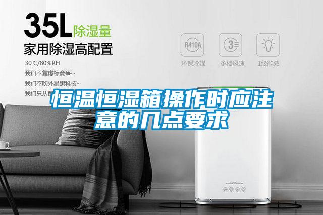 恒溫恒濕箱操作時應(yīng)注意的幾點(diǎn)要求