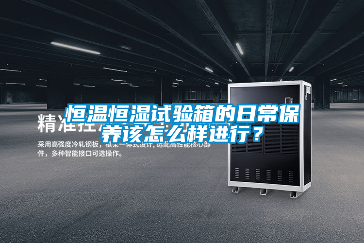 恒溫恒濕試驗箱的日常保養(yǎng)該怎么樣進(jìn)行？