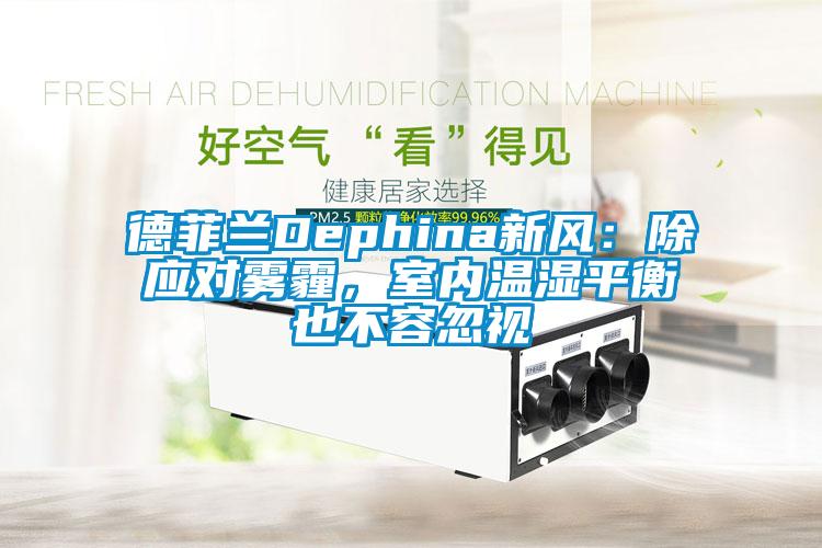 德菲蘭Dephina新風(fēng)：除應(yīng)對(duì)霧霾，室內(nèi)溫濕平衡也不容忽視
