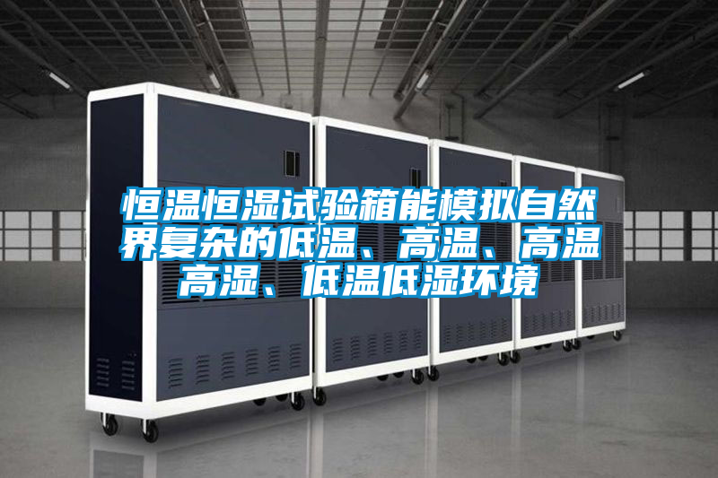 恒溫恒濕試驗(yàn)箱能模擬自然界復(fù)雜的低溫、高溫、高溫高濕、低溫低濕環(huán)境