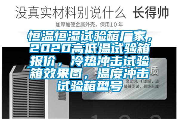 恒溫恒濕試驗(yàn)箱廠家，2020高低溫試驗(yàn)箱報(bào)價(jià)，冷熱沖擊試驗(yàn)箱效果圖，溫度沖擊試驗(yàn)箱型號(hào)