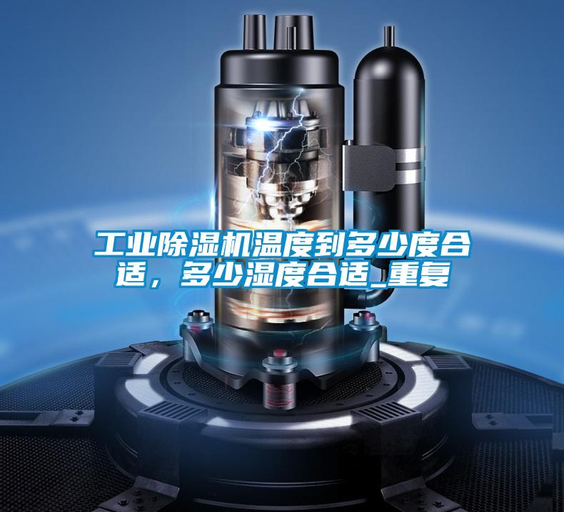 工業(yè)除濕機(jī)溫度到多少度合適，多少濕度合適_重復(fù)