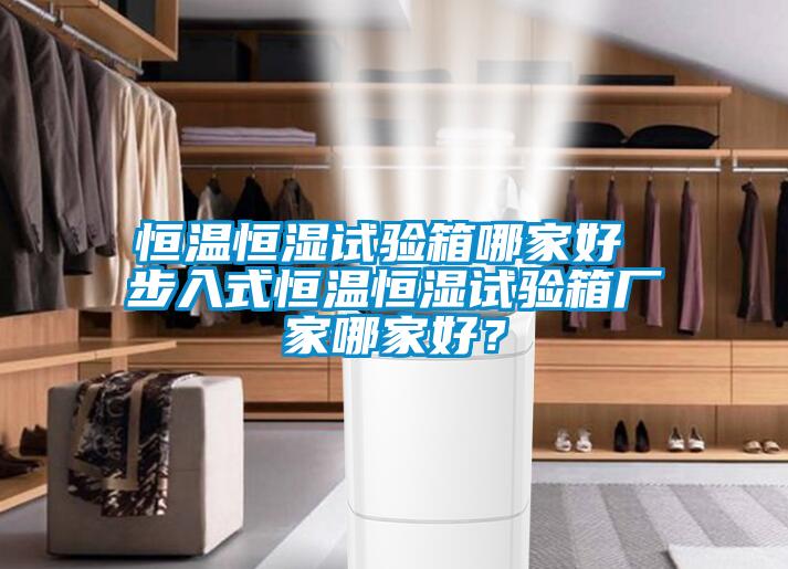 恒溫恒濕試驗(yàn)箱哪家好 步入式恒溫恒濕試驗(yàn)箱廠家哪家好？