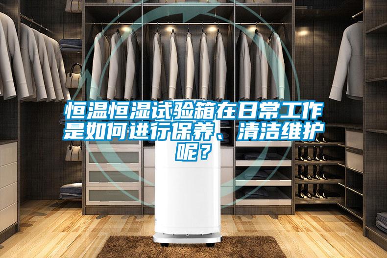 恒溫恒濕試驗箱在日常工作是如何進行保養(yǎng)、清潔維護呢？